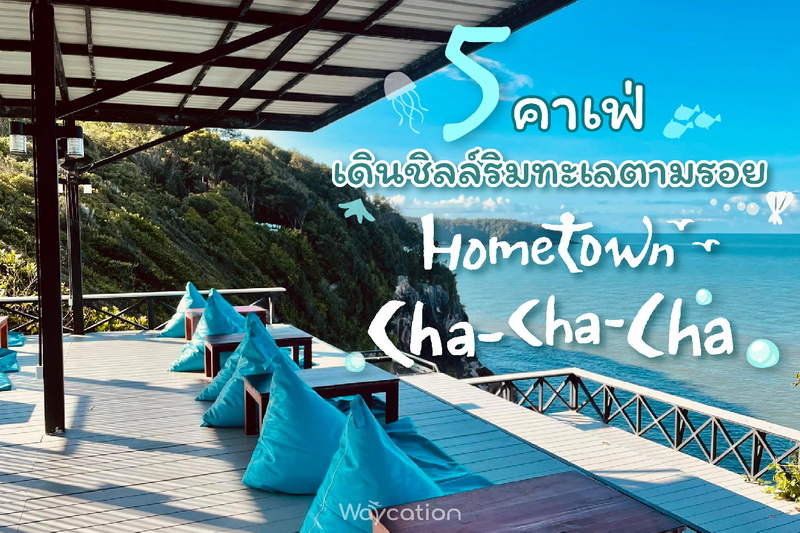 5 คาเฟ่ เดินชิลล์ริมทะเล ตามรอย Hometown Cha Cha Cha