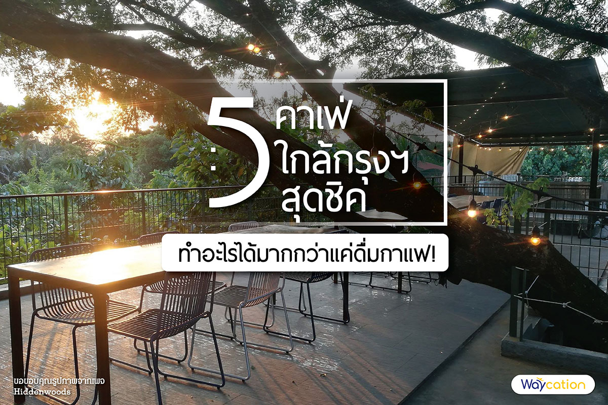 5 คาเฟ่ใกล้กรุงฯ สุดชิค ทำอะไรได้มากกว่าดื่มกาแฟ!