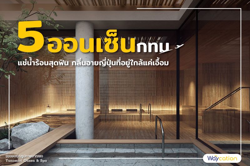 5 ออนเซ็นกทม แช่น้ำร้อนสุดฟิน กลิ่นอายญี่ปุ่นที่อยู่ใกล้แค่เอื้อม